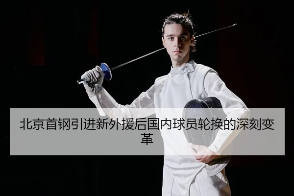 北京首钢引进新外援后国内球员轮换的深刻变革