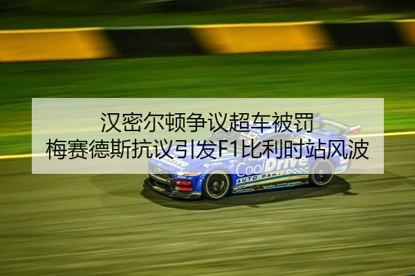 汉密尔顿争议超车被罚 梅赛德斯抗议引发F1比利时站风波